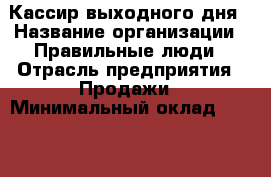 Кассир выходного дня › Название организации ­ Правильные люди › Отрасль предприятия ­ Продажи › Минимальный оклад ­ 30 000 - Все города Работа » Вакансии   . Мордовия респ.